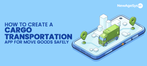 How To Create a Cargo Transportation App For Move Goods Safely