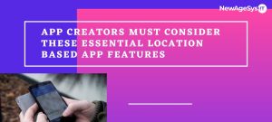 App Creators Must Consider These Essential Location Based App Features