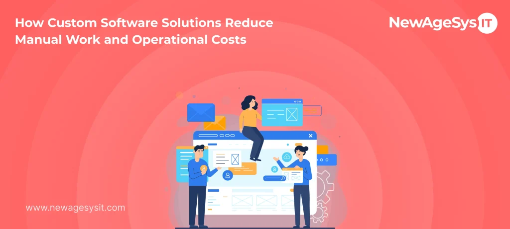 How Custom Software Solutions Reduce Manual Work and Operational Costs