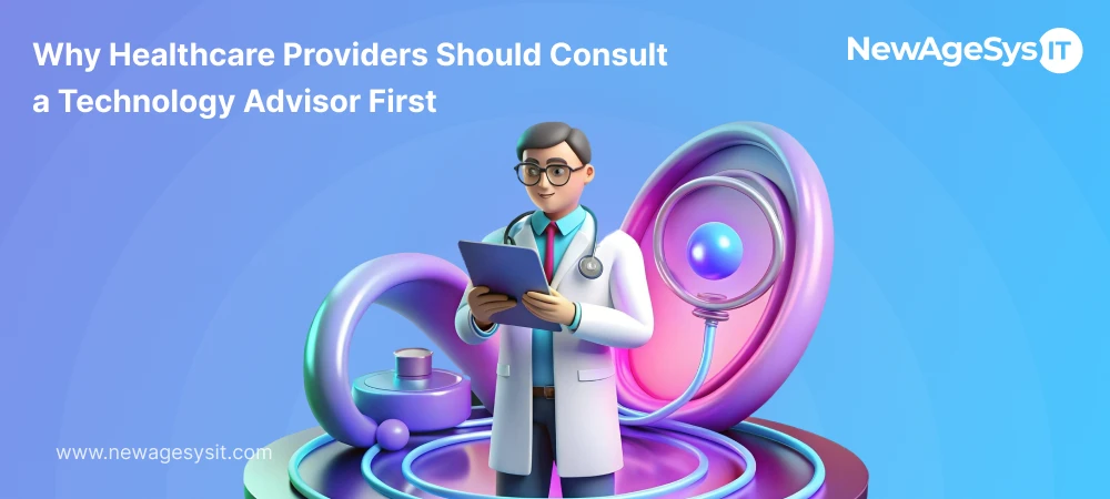 why healthcare providers should consult a technology advisor first